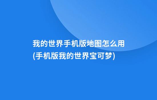 我的世界手机版地图怎么用(手机版我的世界宝可梦)