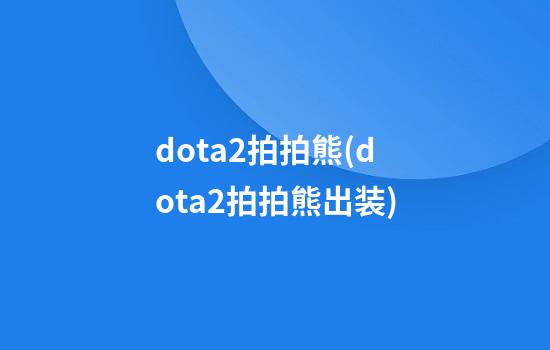 dota2拍拍熊(dota2拍拍熊出装)