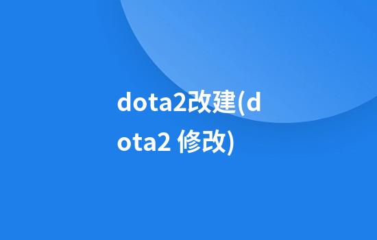 dota2改建(dota2 修改)