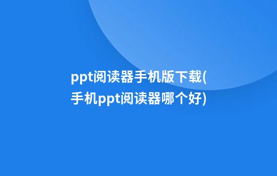 ppt阅读器手机版下载(手机ppt阅读器哪个好)