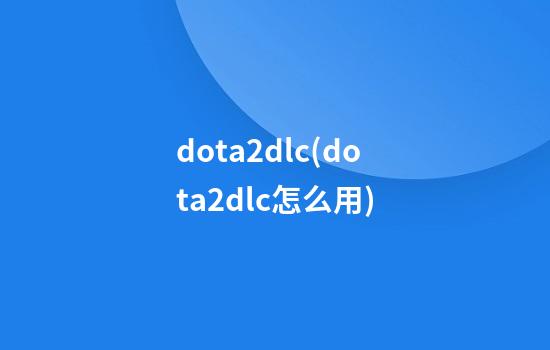 dota2dlc(dota2dlc怎么用)