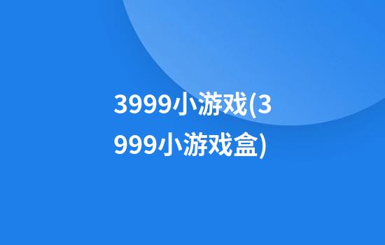 3999小游戏(3999小游戏盒)