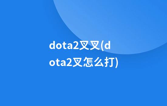 dota2叉叉(dota2叉怎么打)