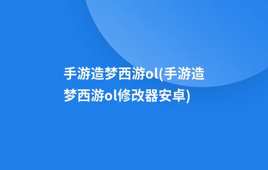 手游造梦西游ol(手游造梦西游ol修改器安卓)