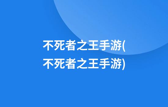 不死者之王手游(不死者之王手游)