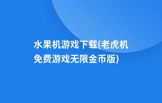 水果机游戏下载(老虎机免费游戏无限金币版)