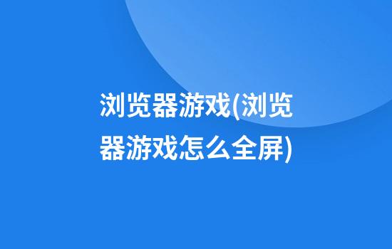 浏览器游戏(浏览器游戏怎么全屏)