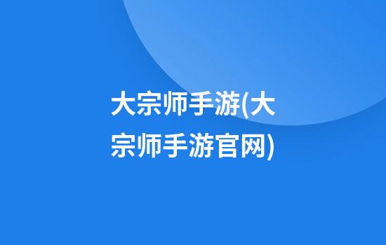 大宗师手游(大宗师手游官网)