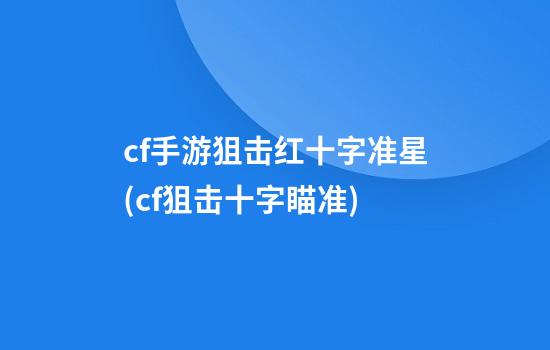 cf手游狙击红十字准星(cf狙击十字瞄准)