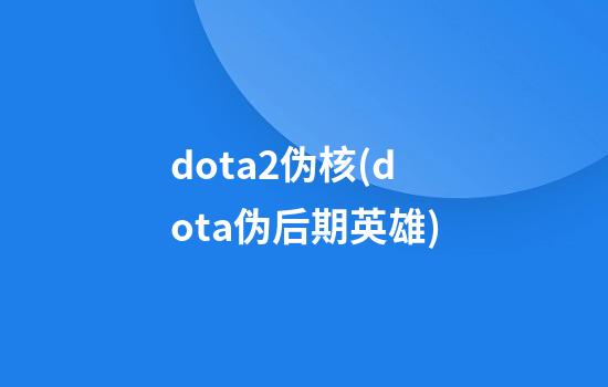 dota2伪核(dota伪后期英雄)