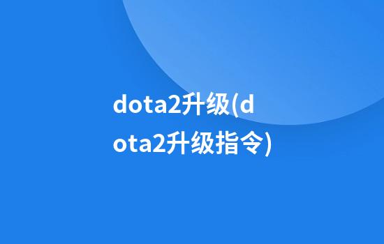 dota2升级(dota2升级指令)