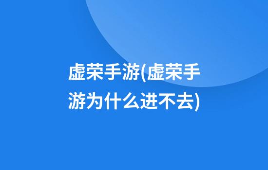 虚荣手游(虚荣手游为什么进不去)