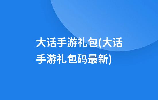 大话手游礼包(大话手游礼包码最新)