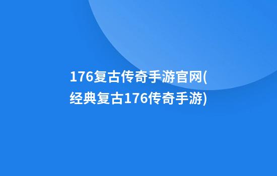 176复古传奇手游官网(经典复古176传奇手游)