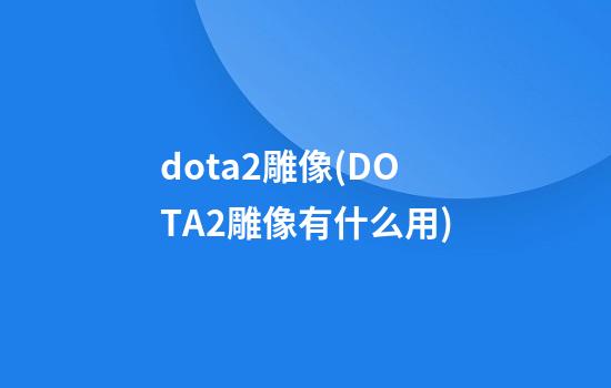 dota2雕像(DOTA2雕像有什么用)