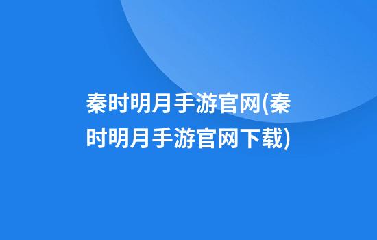 秦时明月手游官网(秦时明月手游官网下载)