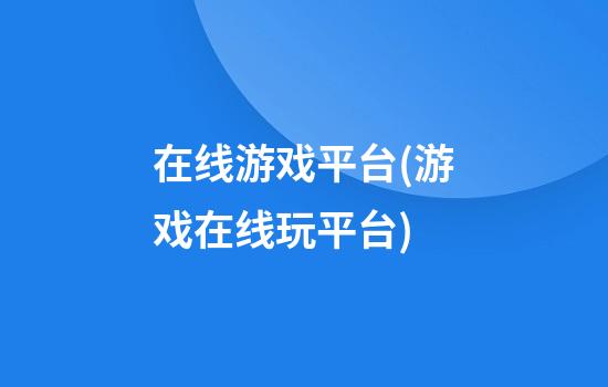 在线游戏平台(游戏在线玩平台)