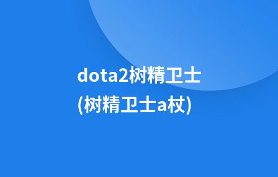 dota2树精卫士(树精卫士a杖)