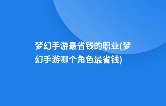 梦幻手游最省钱的职业(梦幻手游哪个角色最省钱)