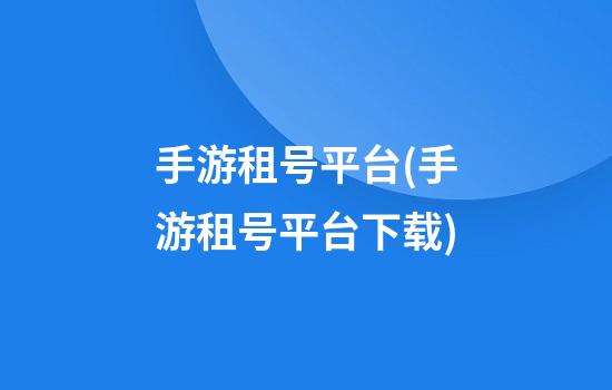 手游租号平台(手游租号平台下载)