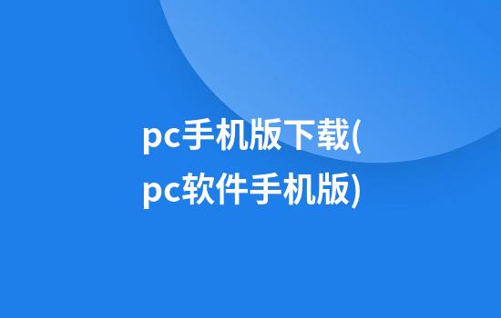 pc手机版下载(pc软件手机版)