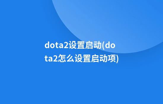 dota2设置启动(dota2怎么设置启动项)