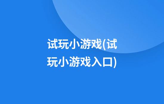 试玩小游戏(试玩小游戏入口)