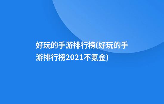 好玩的手游排行榜(好玩的手游排行榜2021不氪金)