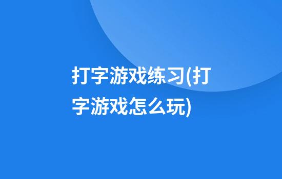 打字游戏练习(打字游戏怎么玩)