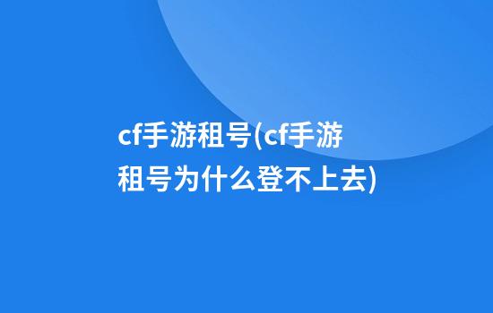 cf手游租号(cf手游租号为什么登不上去)