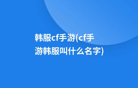 韩服cf手游(cf手游韩服叫什么名字)