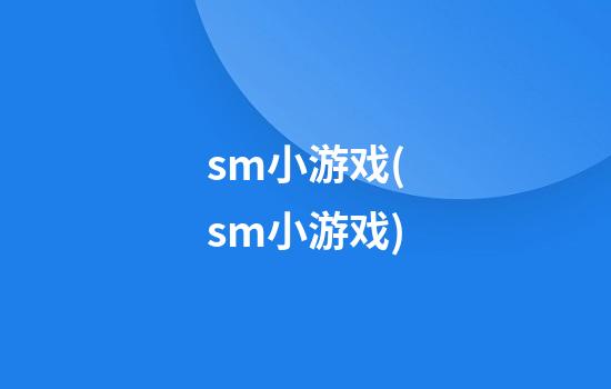 sm小游戏(sm小游戏)