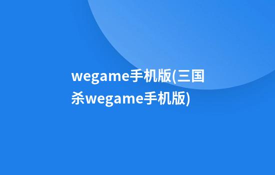 wegame手机版(三国杀wegame手机版)