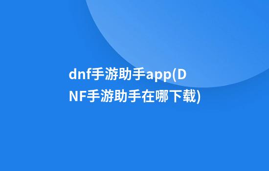 dnf手游助手app(DNF手游助手在哪下载)