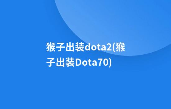 猴子出装dota2(猴子出装Dota7.0)