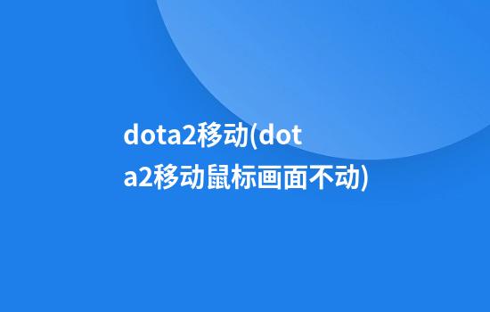 dota2移动(dota2移动鼠标画面不动)