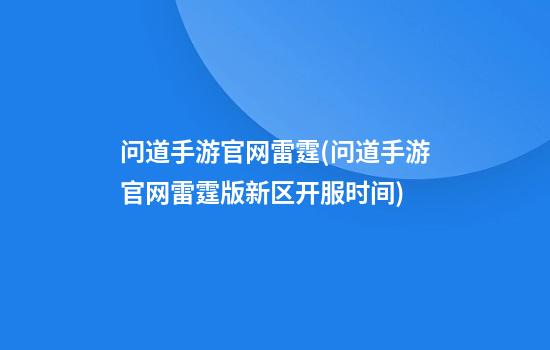 问道手游官网雷霆(问道手游官网雷霆版新区开服时间)