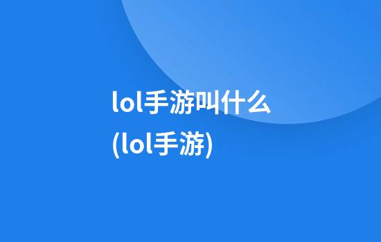 lol手游叫什么(lol手游)