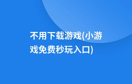 不用下载游戏(小游戏免费秒玩入口)