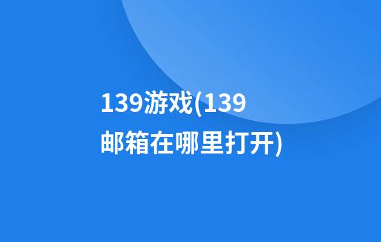 139游戏(139邮箱在哪里打开)