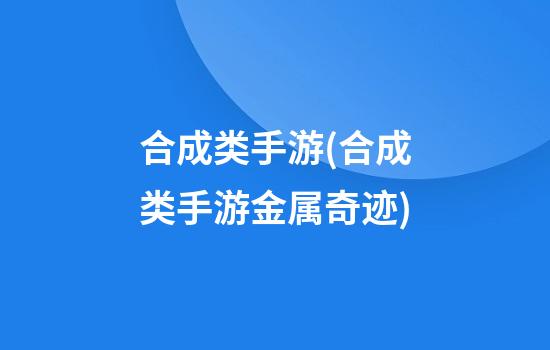 合成类手游(合成类手游金属奇迹)