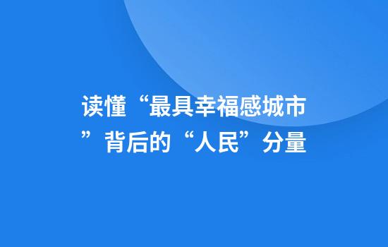 读懂“最具幸福感城市”背后的“人民”分量