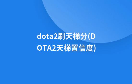 dota2刷天梯分(DOTA2天梯置信度)