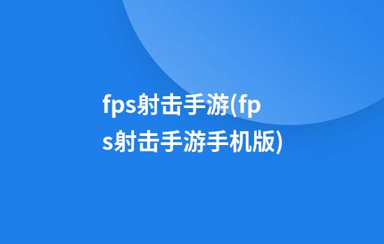 fps射击手游(fps射击手游手机版)