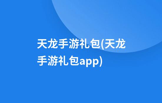 天龙手游礼包(天龙手游礼包app)