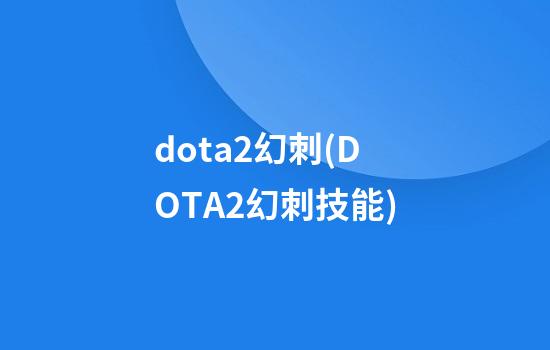 dota2幻刺(DOTA2幻刺技能)