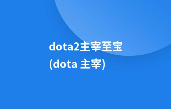 dota2主宰至宝(dota 主宰)