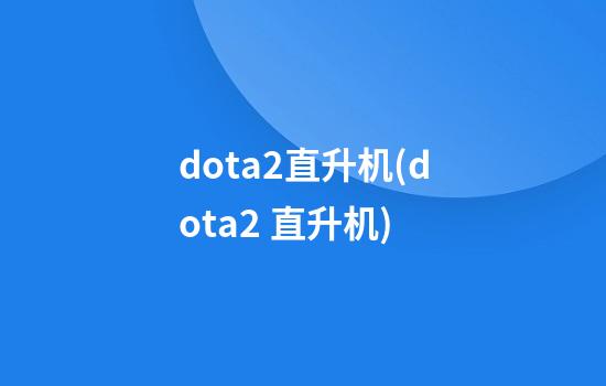 dota2直升机(dota2 直升机)