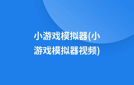 小游戏模拟器(小游戏模拟器视频)