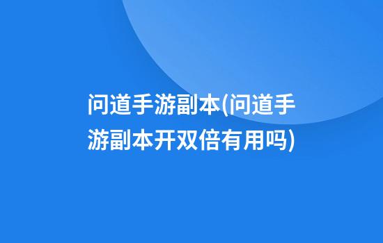 问道手游副本(问道手游副本开双倍有用吗)